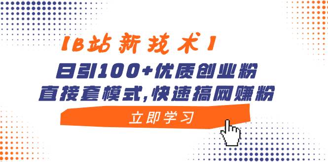 【B站新技术】日引100+优质创业粉，直接套模式，快速搞网赚粉-智领未来创业网