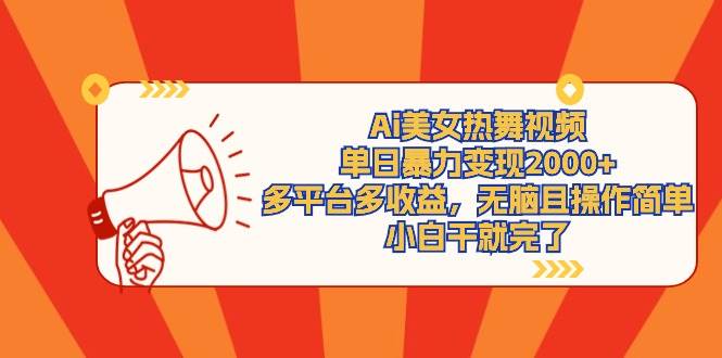 Ai美女热舞视频，单日暴力变现2000+，多平台多收益，无脑且操作简单，小…-智领未来创业网