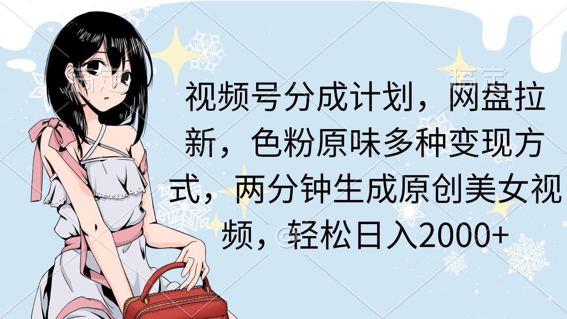 视频号分成计划，网盘拉新，色粉原味多种变现方式，两分钟生成原创美女…-智领未来创业网