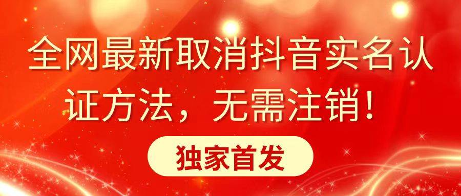 全网最新取消抖音实名认证方法，无需注销，独家首发-智领未来创业网