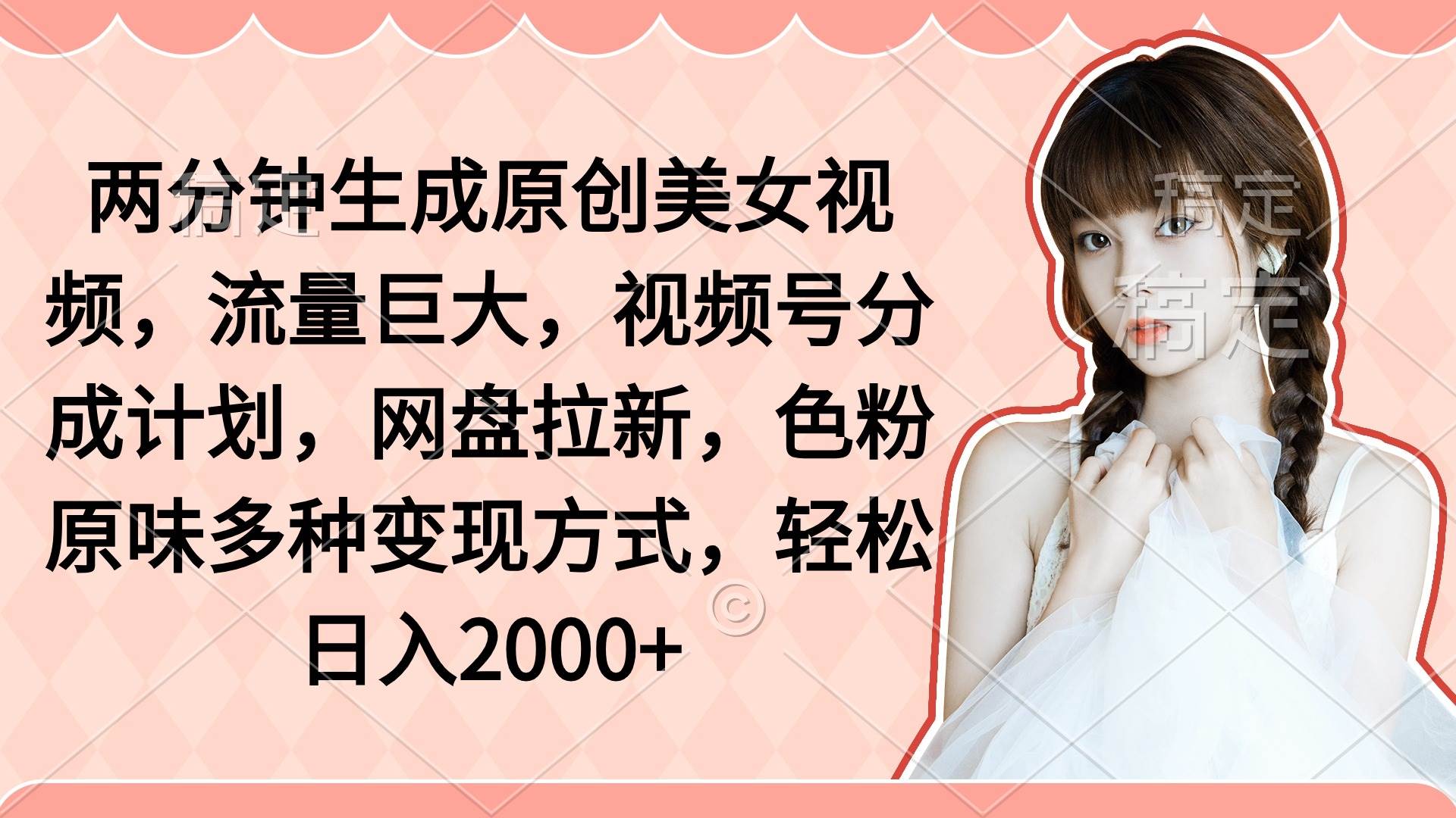 两分钟生成原创美女视频，流量巨大，视频号分成计划，网盘拉新，色粉原…-智领未来创业网