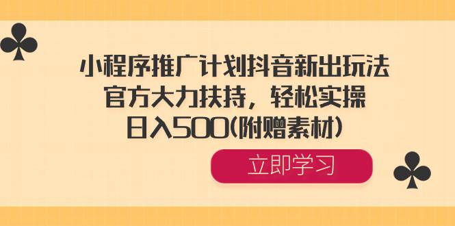 小程序推广计划抖音新出玩法，官方大力扶持，轻松实操，日入500(附赠素材)-智领未来创业网