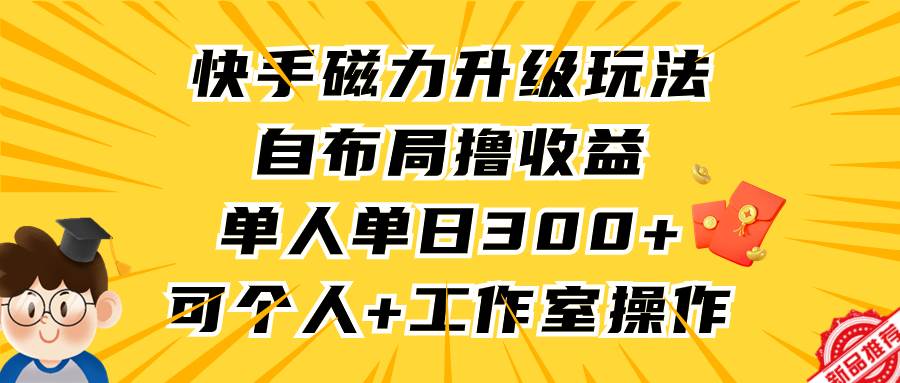 快手磁力升级玩法，自布局撸收益，单人单日300+，个人工作室均可操作-智领未来创业网