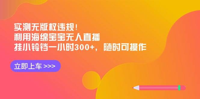 实测无版权违规！利用海绵宝宝无人直播，挂小铃铛一小时300+，随时可操作-智领未来创业网