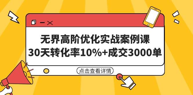 无界高阶优化实战案例课，30天转化率10%+成交3000单（8节课）-智领未来创业网