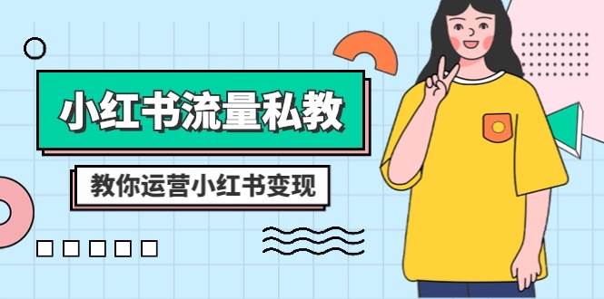 小红书-流量私教课：全方位教你运营小红书变现（22节课）-智领未来创业网