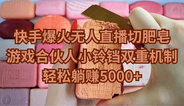 快手爆火无人直播切肥皂，游戏合伙人小铃铛双重机制，轻松躺赚5000+-智领未来创业网