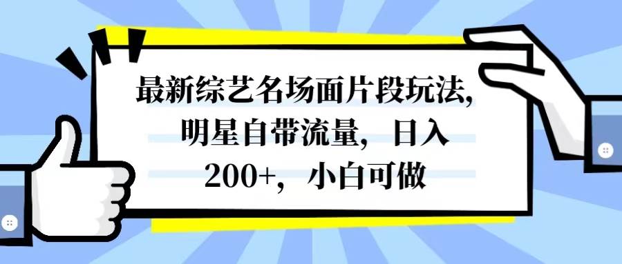 最新综艺名场面片段玩法，明星自带流量，日入200+，小白可做-智领未来创业网