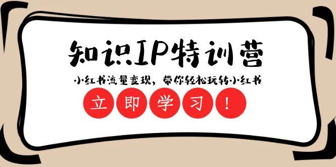 知识IP特训营 ：小红书-流量变现，带你轻松玩转小红书（23节视频课）-智领未来创业网