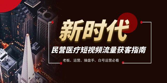 民营医疗-短视频流量获客必备指南，老板、运营、操盘手、白号运营必看-智领未来创业网