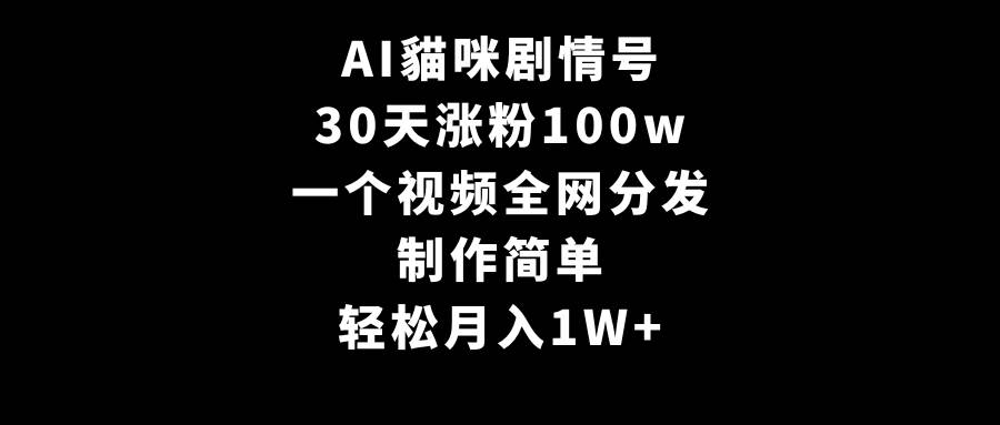 AI貓咪剧情号，30天涨粉100w，制作简单，一个视频全网分发，轻松月入1W+-智领未来创业网