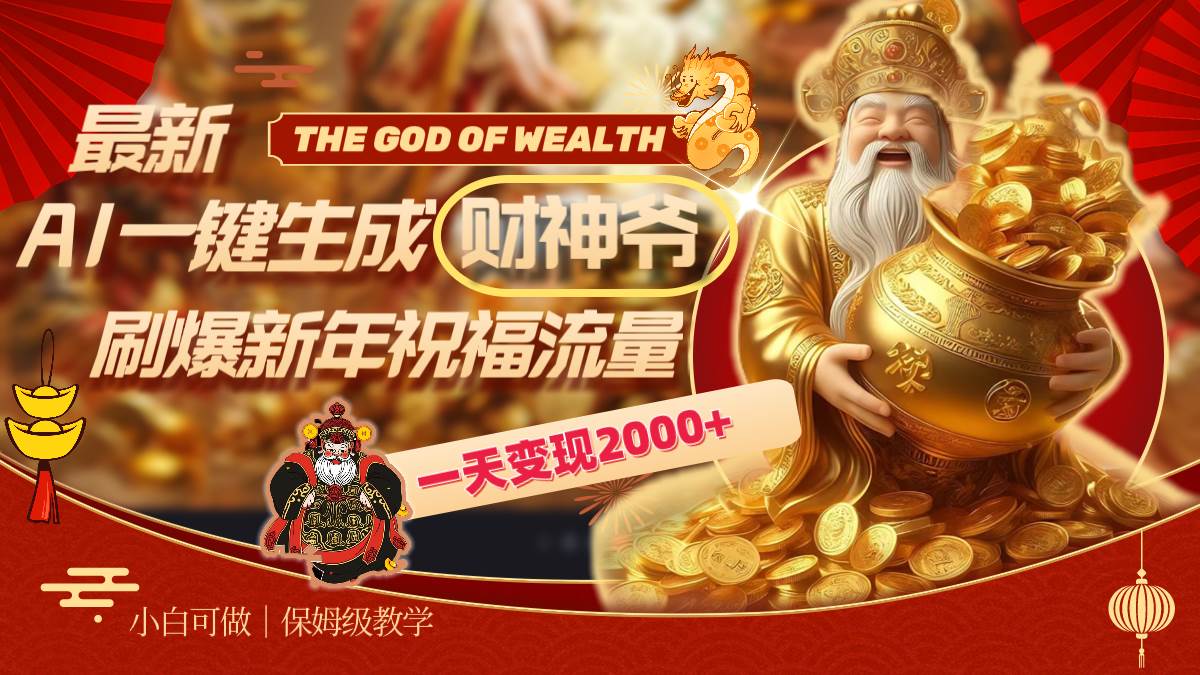 最新AI一键生成财神爷，刷爆新年祝福流量，一天变现2000+-智领未来创业网