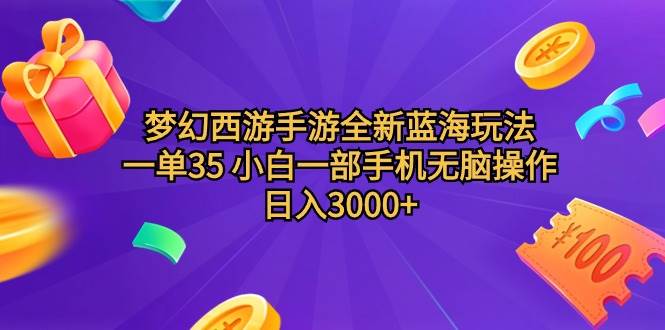 梦幻西游手游全新蓝海玩法 一单35 小白一部手机无脑操作 日入3000+轻轻…-智领未来创业网