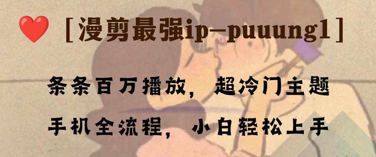 条条百万播放，漫剪最强冷门ip-puuung1，手机全流程，小白轻松学会！-智领未来创业网