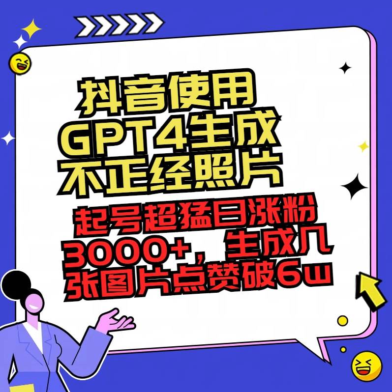抖音使用GPT4生成不正经照片，起号超猛日涨粉3000+，生成几张图片点赞破6w+-智领未来创业网