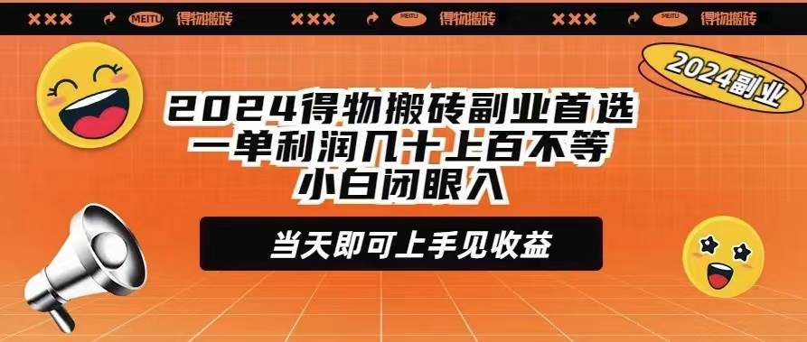 2024得物搬砖副业首选一单利润几十上百不等小白闭眼当天即可上手见收益-智领未来创业网