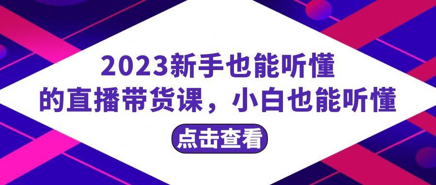 2023新手也能听懂的直播带货课，小白也能听懂，20节完整-智领未来创业网