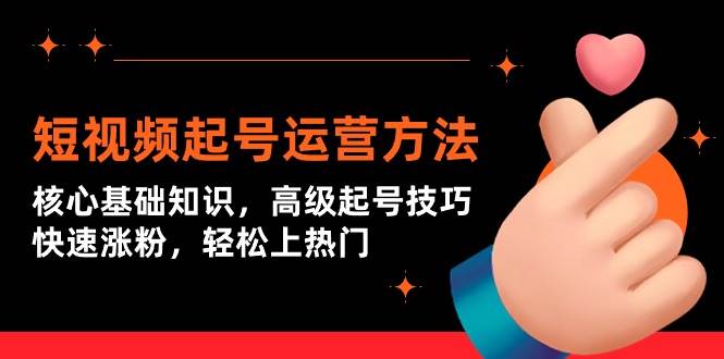 短视频起号运营方法：核心基础知识，高级起号技巧，快速涨粉，轻松上热门-智领未来创业网