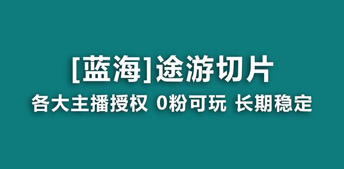 抖音途游切片，龙年第一个蓝海项目，提供授权和素材，长期稳定，月入过万-智领未来创业网