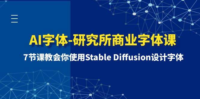 AI字体-研究所商业字体课-第1期：7节课教会你使用Stable Diffusion设计字体-智领未来创业网