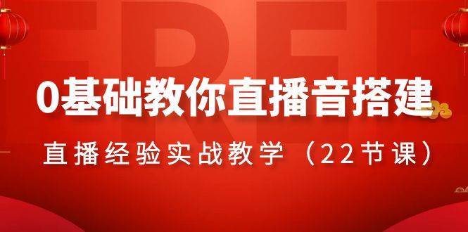 0基础教你直播音搭建系列课程，直播经验实战教学（22节课）-智领未来创业网