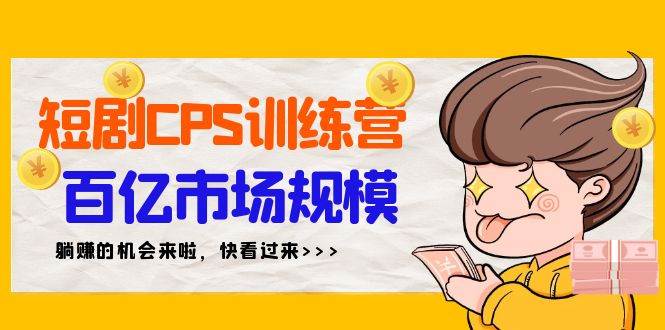 短剧CPS特训营，百亿市场规模，新手可躺赚的项目（35节）-智领未来创业网