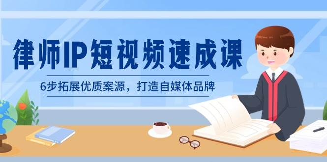 律师-IP短视频速成课，6步拓展优质案源，打造自媒体品牌（无水印）-智领未来创业网
