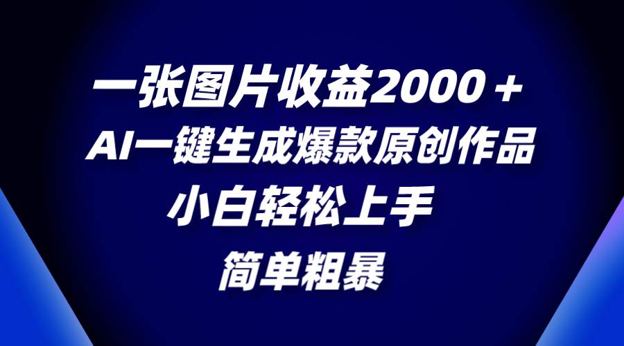 一张图片收益2000＋，AI一键生成爆款原创作品，简单粗暴，小白轻松上手-智领未来创业网