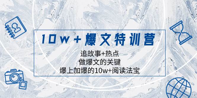 10w+爆文特训营，追故事+热点，做爆文的关键  爆上加爆的10w+阅读法宝-智领未来创业网