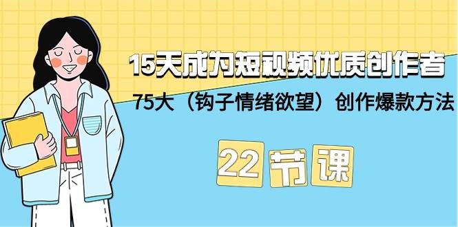 15天成为短视频-优质创作者+75大（钩子-情绪欲望）创作爆款方法-22节课-智领未来创业网