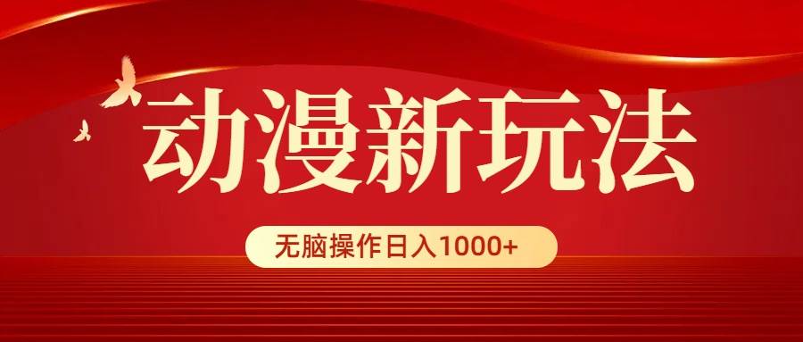动漫新玩法，条条爆款，5分钟1条100%原创，小白无脑操作日入1000+-智领未来创业网