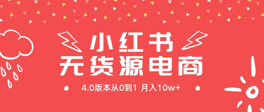 小红书无货源新电商4.0版本从0到1月入10w+-智领未来创业网