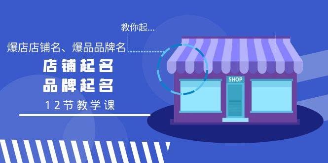 教你起“爆店店铺名、爆品品牌名”，店铺起名，品牌起名（12节教学课）-智领未来创业网