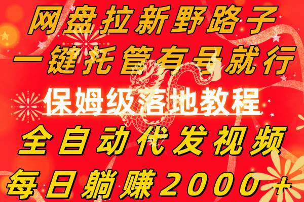 网盘拉新野路子，一键托管有号就行，全自动代发视频，每日躺赚2000＋，保姆级落地教程-智领未来创业网