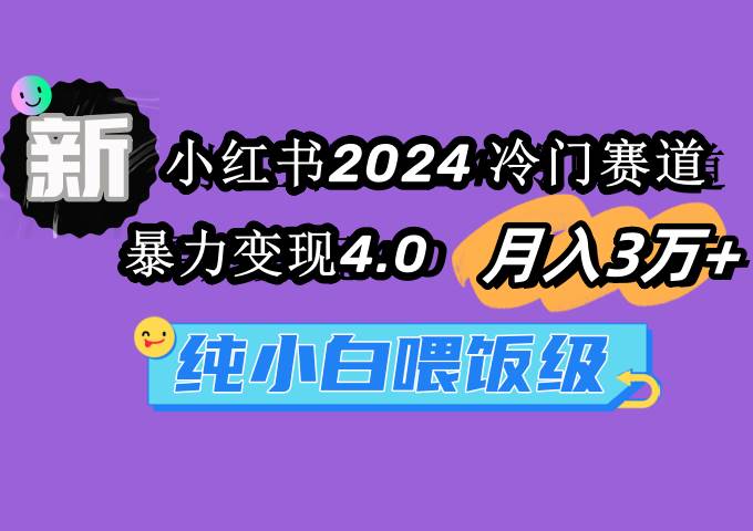 小红书2024冷门赛道 月入3万+ 暴力变现4.0 纯小白喂饭级-智领未来创业网