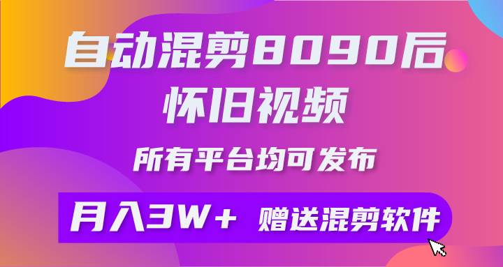 自动混剪8090后怀旧视频，所有平台均可发布，矩阵操作轻松月入3W+-智领未来创业网