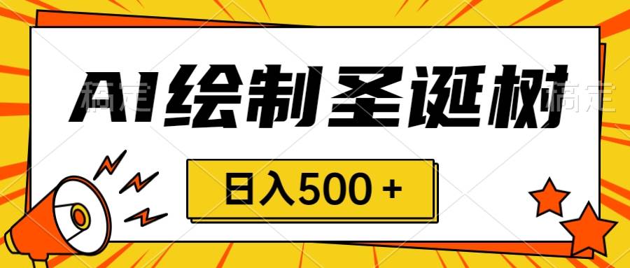 圣诞节风口，卖手绘圣诞树，AI制作 一分钟一个 会截图就能做 小白日入500＋-智领未来创业网