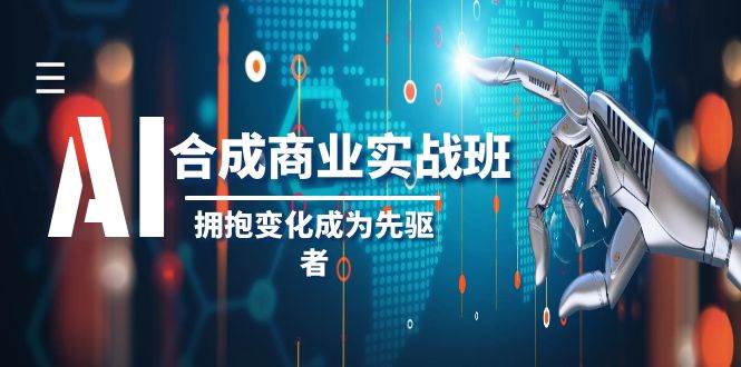 AI-合成商业实操班，拥抱变化成为先驱者（19节课）-智领未来创业网