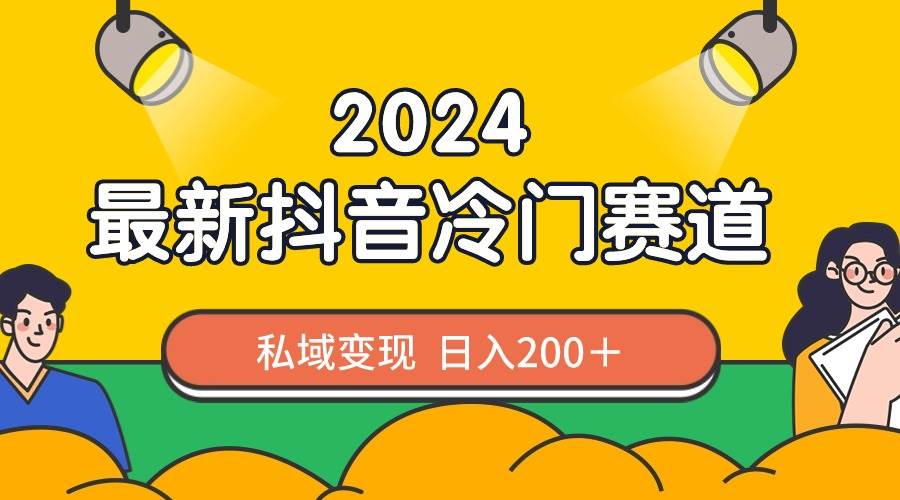 2024抖音最新冷门赛道，私域变现轻松日入200＋，作品制作简单，流量爆炸-智领未来创业网