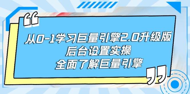 从0-1学习巨量引擎-2.0升级版后台设置实操，全面了解巨量引擎-智领未来创业网