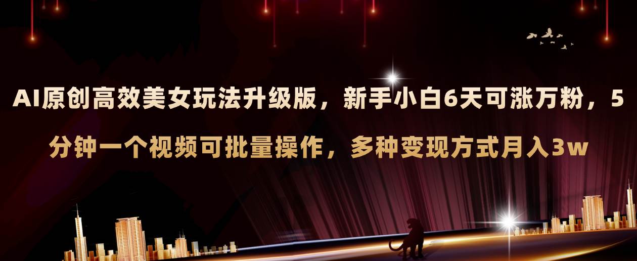 AI原创美女玩法升级版 新手6天涨万粉 5分钟制作视频可批量，多种变现月入3w-智领未来创业网