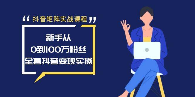 抖音矩阵实战课程：新手从0到100万粉丝，全套抖音变现实操-智领未来创业网