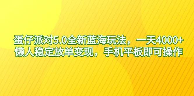 蛋仔派对5.0全新蓝海玩法，一天4000+，懒人稳定放单变现，手机平板即可…-智领未来创业网