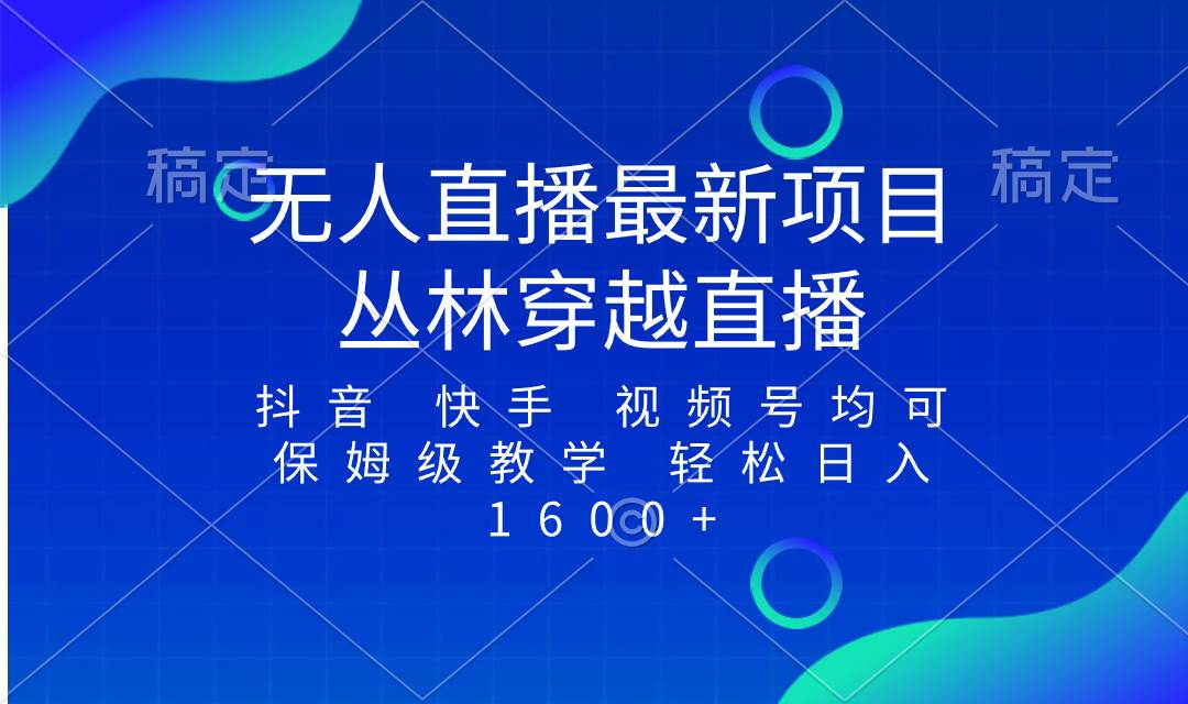最新最火无人直播项目，丛林穿越，所有平台都可播 保姆级教学小白轻松1600+-智领未来创业网