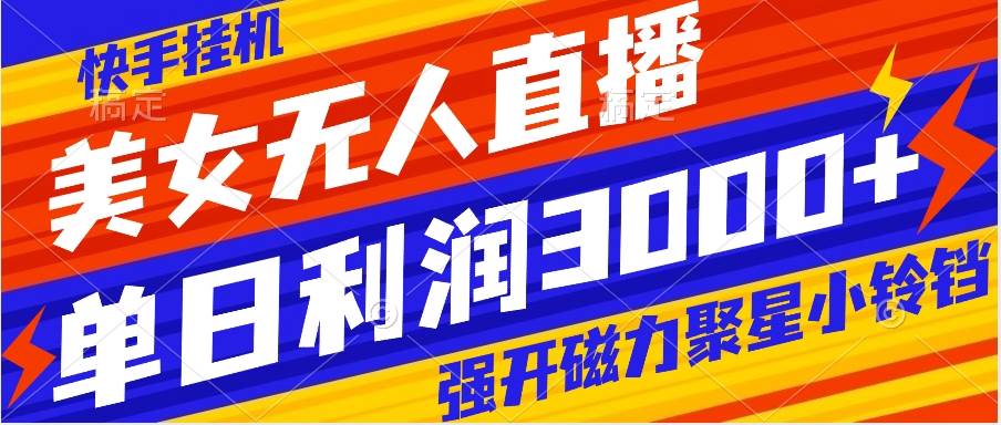 快手挂机，美女无人直播，强开磁力聚星小铃铛，日入3000+-智领未来创业网