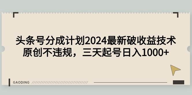 头条号分成计划2024最新破收益技术，原创不违规，三天起号日入1000+-智领未来创业网