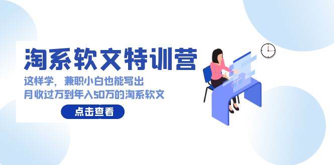 淘系软文特训营：这样学，兼职小白也能写出月收过万到年入50万的淘系软文-智领未来创业网