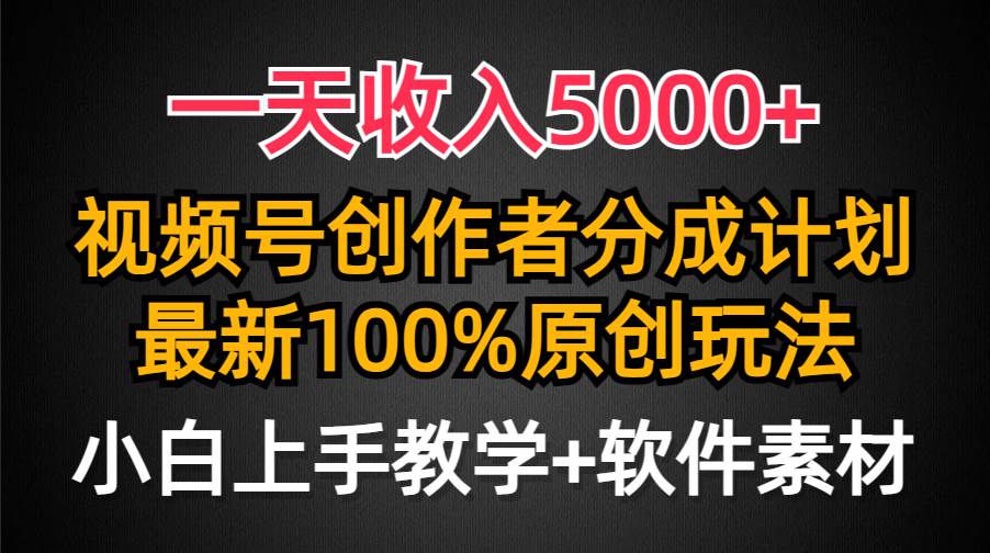 一天收入5000+，视频号创作者分成计划，最新100%原创玩法，小白也可以轻…-智领未来创业网