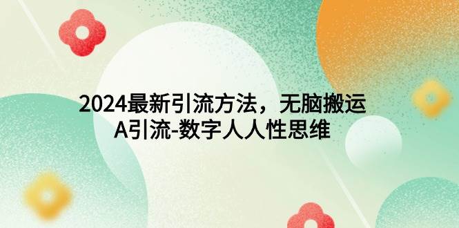 2024最新引流方法，无脑搬运，A引流-数字人人性思维-智领未来创业网