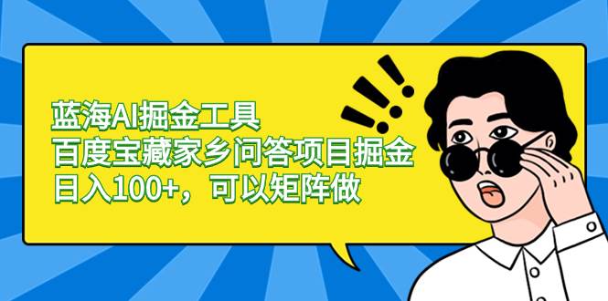 蓝海AI掘金工具百度宝藏家乡问答项目掘金，日入100+，可以矩阵做-智领未来创业网